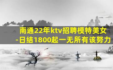 南通22年ktv招聘模特美女-日结1800起一无所有该努力